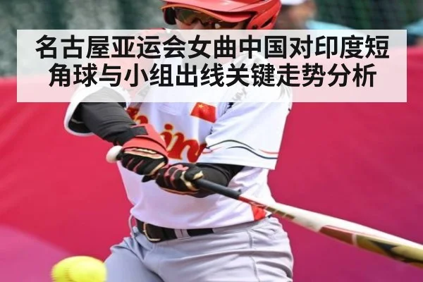 名古屋亚运会女曲中国对印度短角球与小组出线关键走势分析
