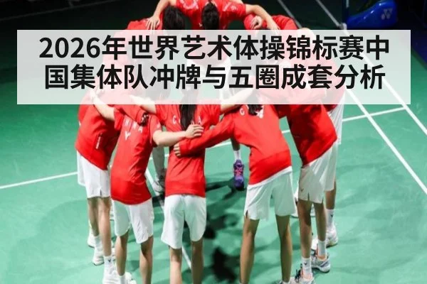 2026年世界艺术体操锦标赛中国集体队冲牌与五圈成套分析