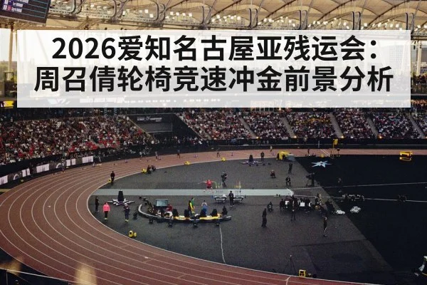 2026爱知名古屋亚残运会：周召倩轮椅竞速冲金前景分析