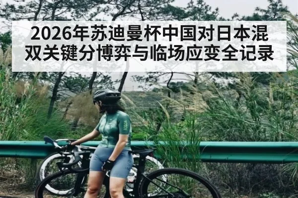 2026年苏迪曼杯中国对日本混双关键分博弈与临场应变全记录