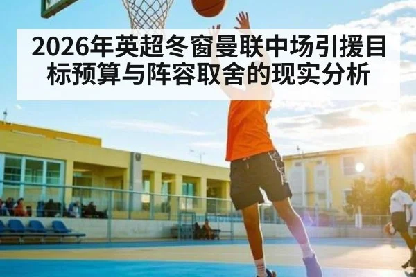 2026年英超冬窗曼联中场引援目标预算与阵容取舍的现实分析