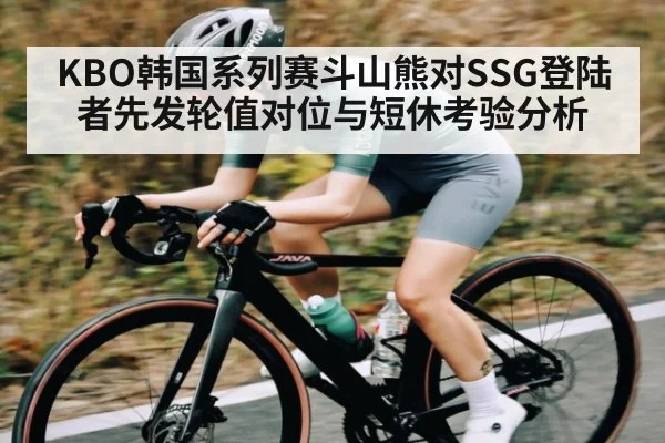 KBO韩国系列赛斗山熊对SSG登陆者先发轮值对位与短休考验分析