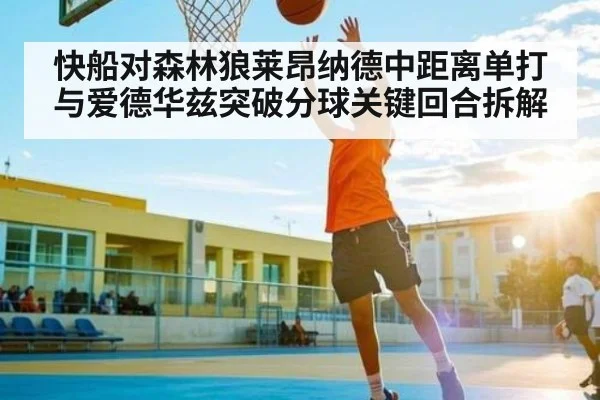 快船对森林狼莱昂纳德中距离单打与爱德华兹突破分球关键回合拆解