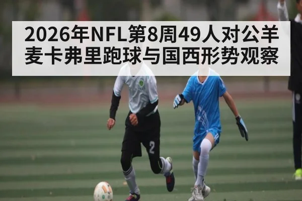 2026年NFL第8周49人对公羊麦卡弗里跑球与国西形势观察